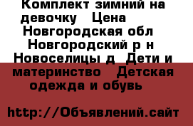 Комплект зимний на девочку › Цена ­ 700 - Новгородская обл., Новгородский р-н, Новоселицы д. Дети и материнство » Детская одежда и обувь   